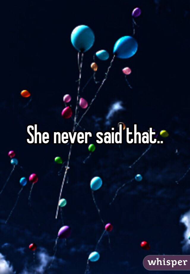 She never said that.. 