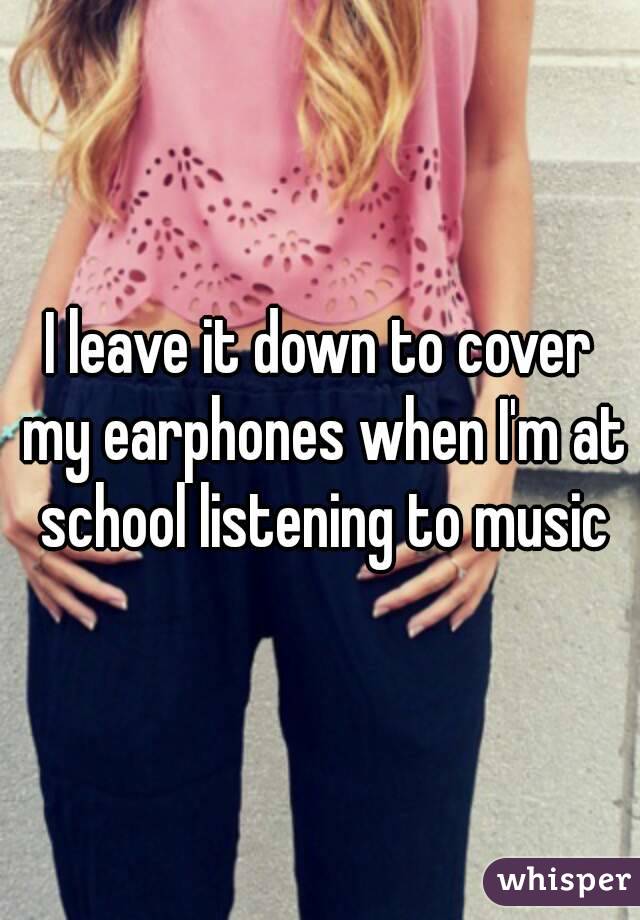 I leave it down to cover my earphones when I'm at school listening to music