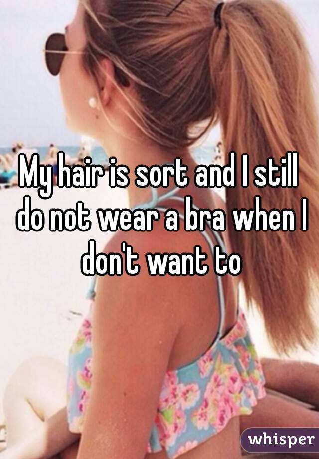 My hair is sort and I still do not wear a bra when I don't want to
