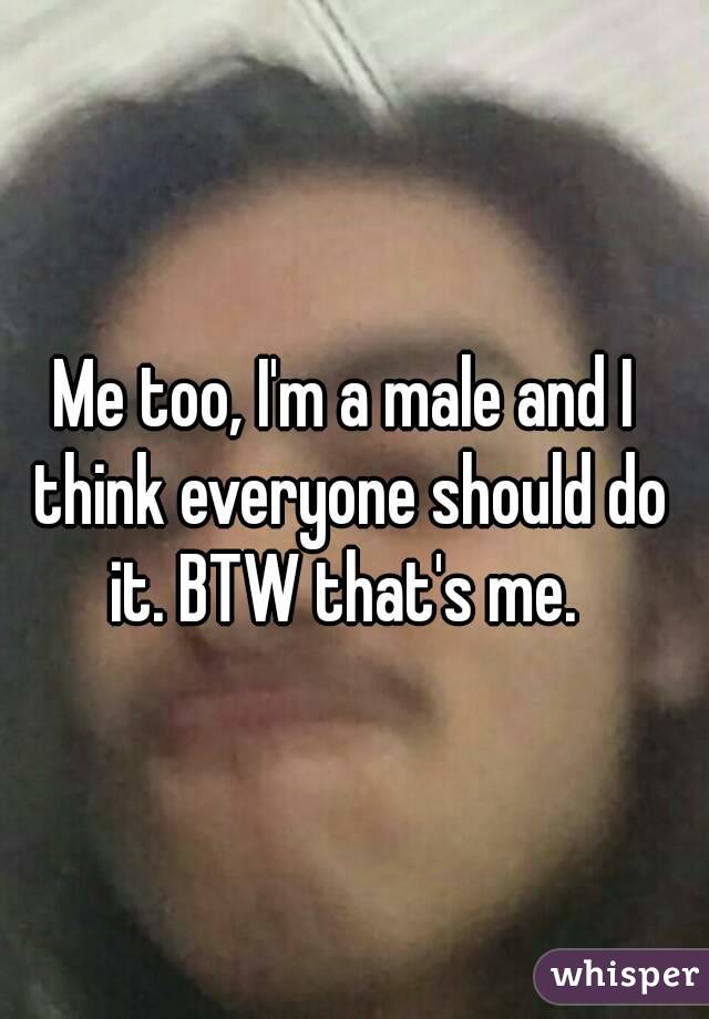 Me too, I'm a male and I think everyone should do it. BTW that's me. 