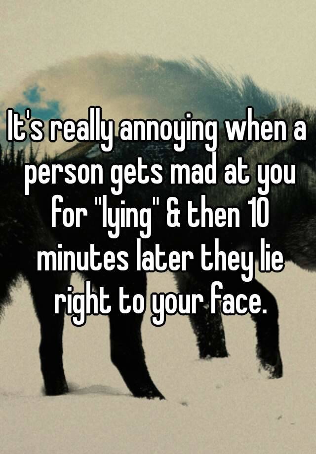 it-s-really-annoying-when-a-person-gets-mad-at-you-for-lying-then