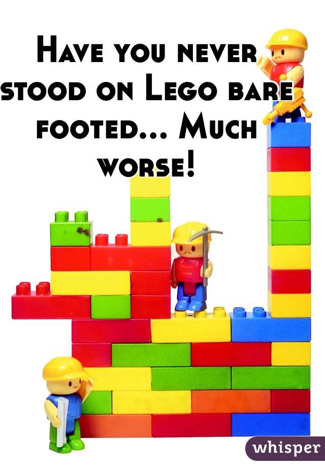Have you never stood on Lego bare footed... Much worse! 