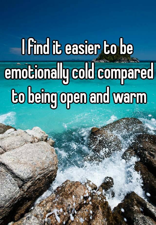 i-find-it-easier-to-be-emotionally-cold-compared-to-being-open-and-warm