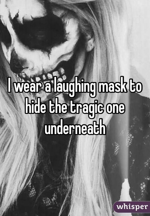 I wear a laughing mask to hide the tragic one underneath 