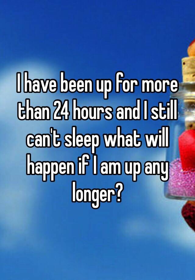 i-have-been-up-for-more-than-24-hours-and-i-still-can-t-sleep-what-will