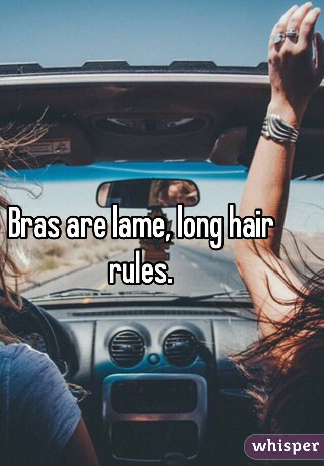 Bras are lame, long hair rules.