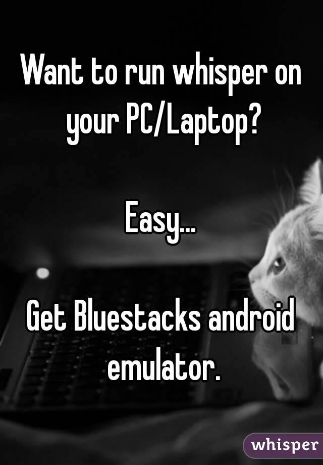 Want to run whisper on your PC/Laptop?

Easy...

Get Bluestacks android emulator.
