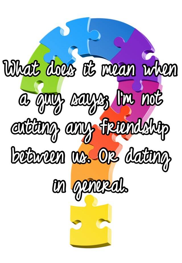 what-does-it-mean-when-a-guy-says-i-m-not-cutting-any-friendship