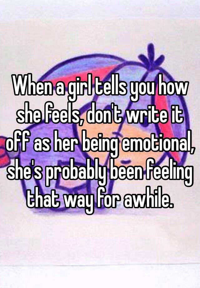 when-a-girl-tells-you-how-she-feels-don-t-write-it-off-as-her-being