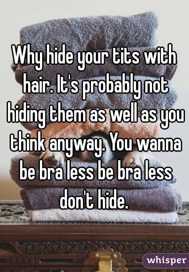 Why hide your tits with hair. It's probably not hiding them as well as you think anyway. You wanna be bra less be bra less don't hide. 