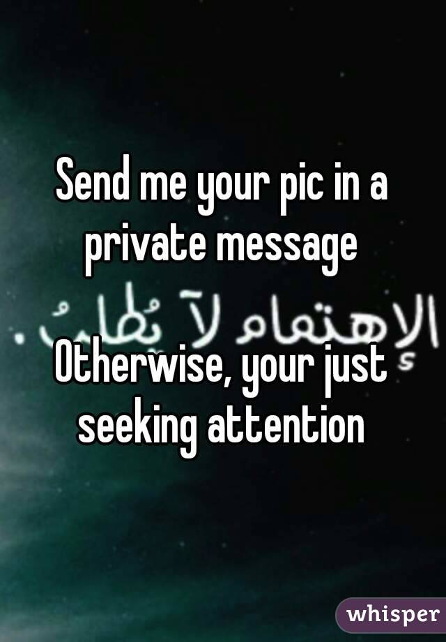 Send me your pic in a private message 

Otherwise, your just seeking attention 