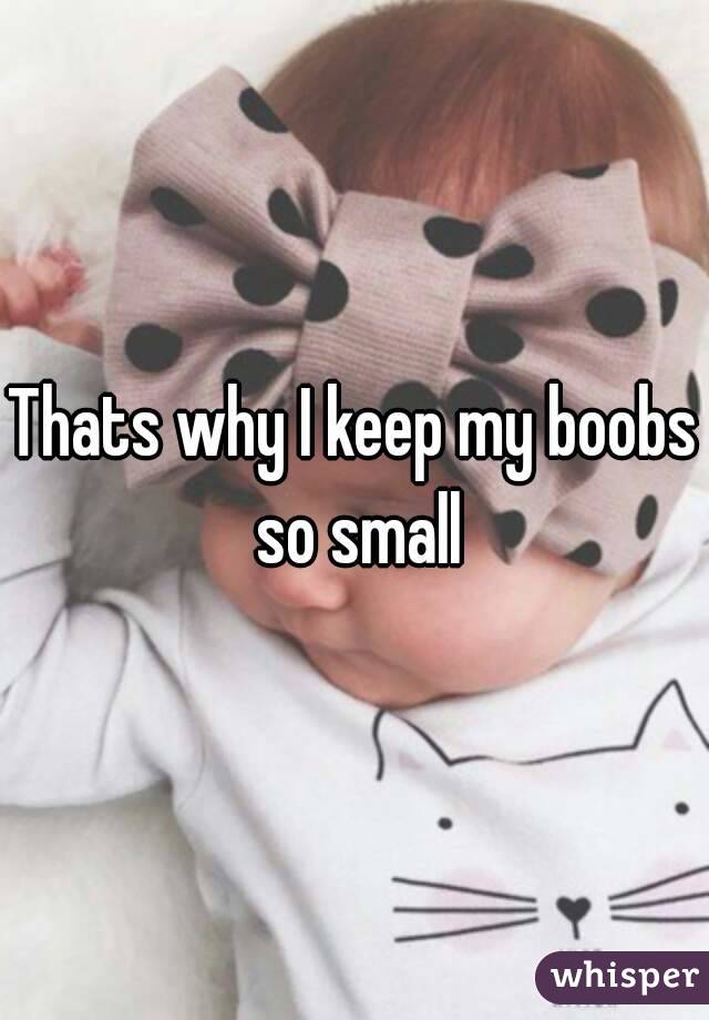 Thats why I keep my boobs so small