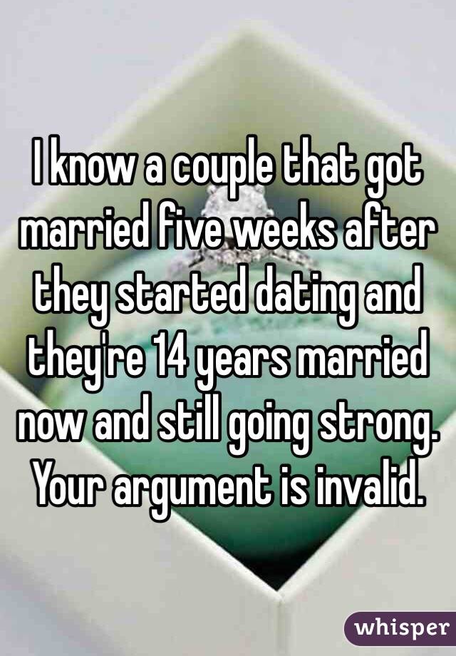 I know a couple that got married five weeks after they started dating and they're 14 years married now and still going strong. Your argument is invalid.