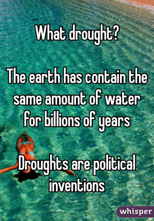 What drought?

 The earth has contain the same amount of water for billions of years 

Droughts are political inventions