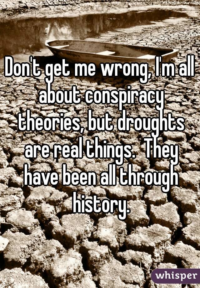 Don't get me wrong, I'm all about conspiracy theories, but droughts are real things.  They have been all through history.