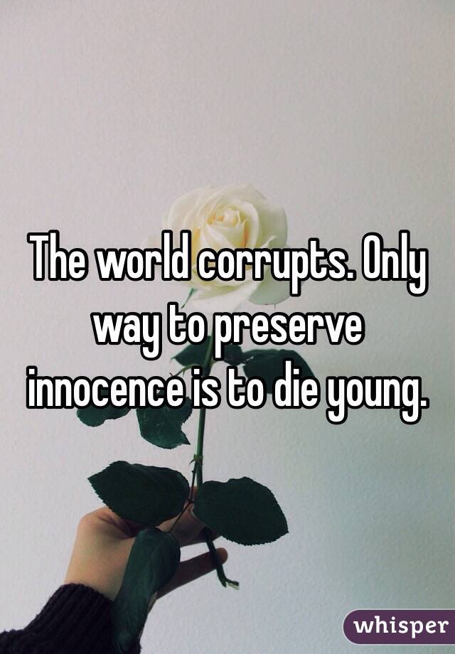 The world corrupts. Only way to preserve innocence is to die young.