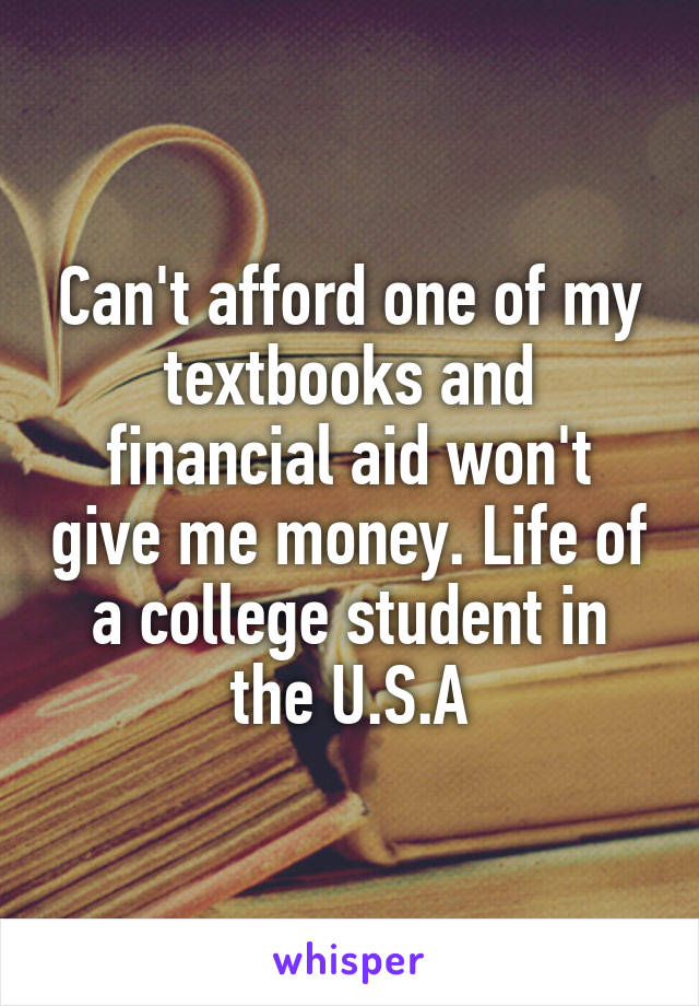 Can't afford one of my textbooks and financial aid won't give me money. Life of a college student in the U.S.A