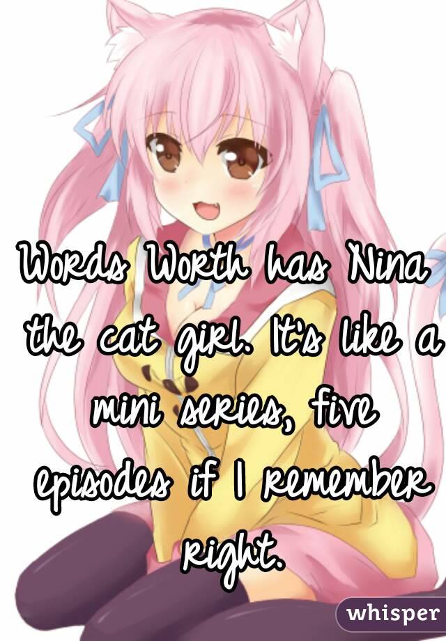 Words Worth has Nina the cat girl. It's like a mini series, five episodes if I remember right.