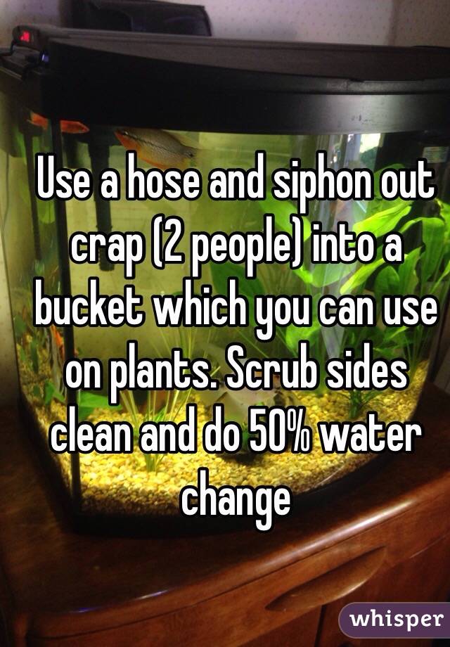 Use a hose and siphon out crap (2 people) into a bucket which you can use on plants. Scrub sides clean and do 50% water change