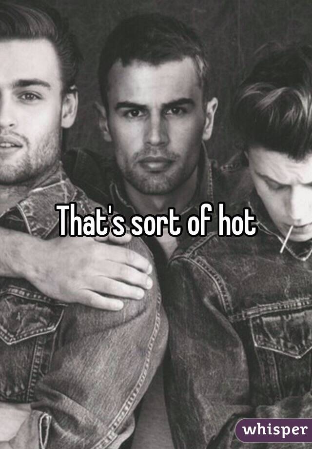 That's sort of hot