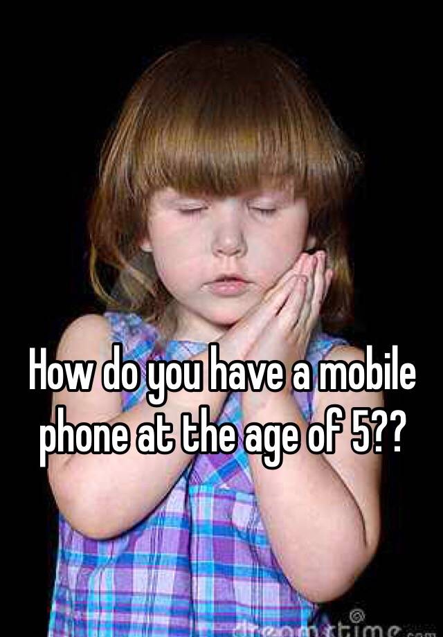 how-do-you-have-a-mobile-phone-at-the-age-of-5