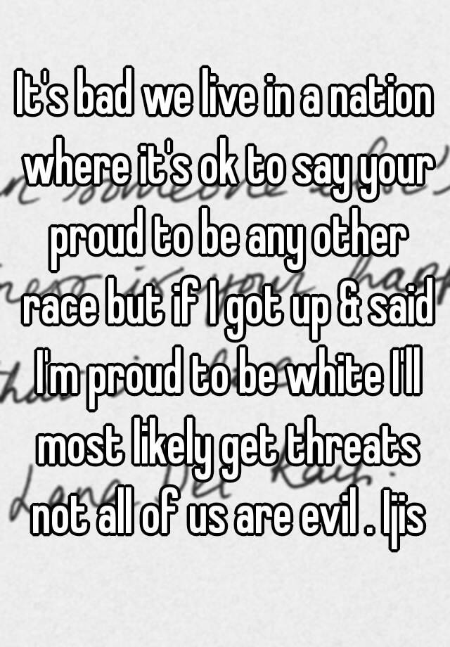 it-s-bad-we-live-in-a-nation-where-it-s-ok-to-say-your-proud-to-be-any