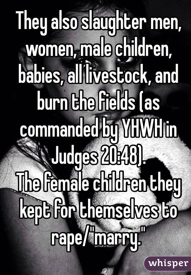 They also slaughter men, women, male children, babies, all livestock, and burn the fields (as commanded by YHWH in Judges 20:48).
The female children they kept for themselves to rape/"marry."