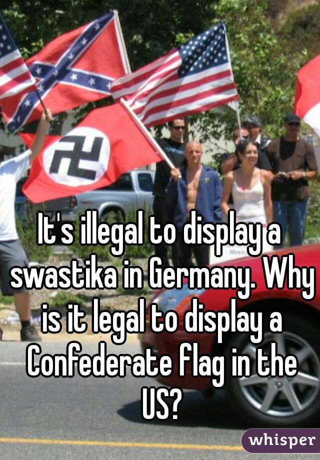 It's illegal to display a swastika in Germany. Why is it legal to display a Confederate flag in the US?