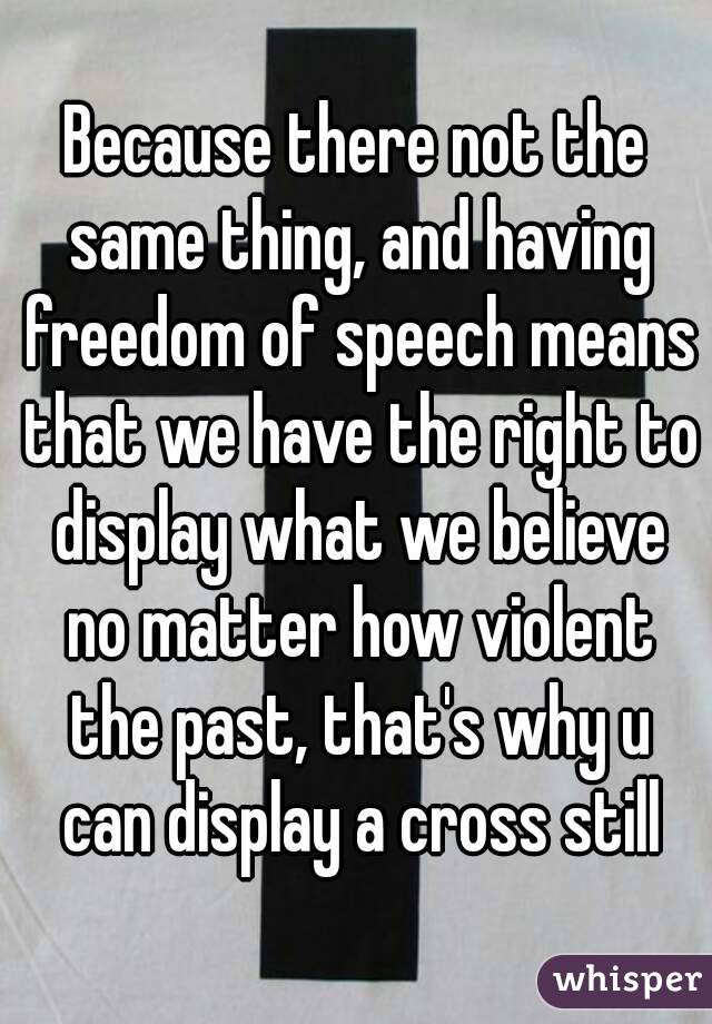 Because there not the same thing, and having freedom of speech means that we have the right to display what we believe no matter how violent the past, that's why u can display a cross still