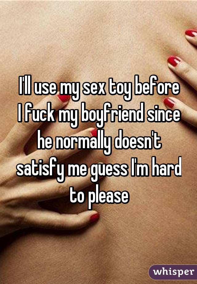 I ll use my sex toy before I fuck my boyfriend since he normally