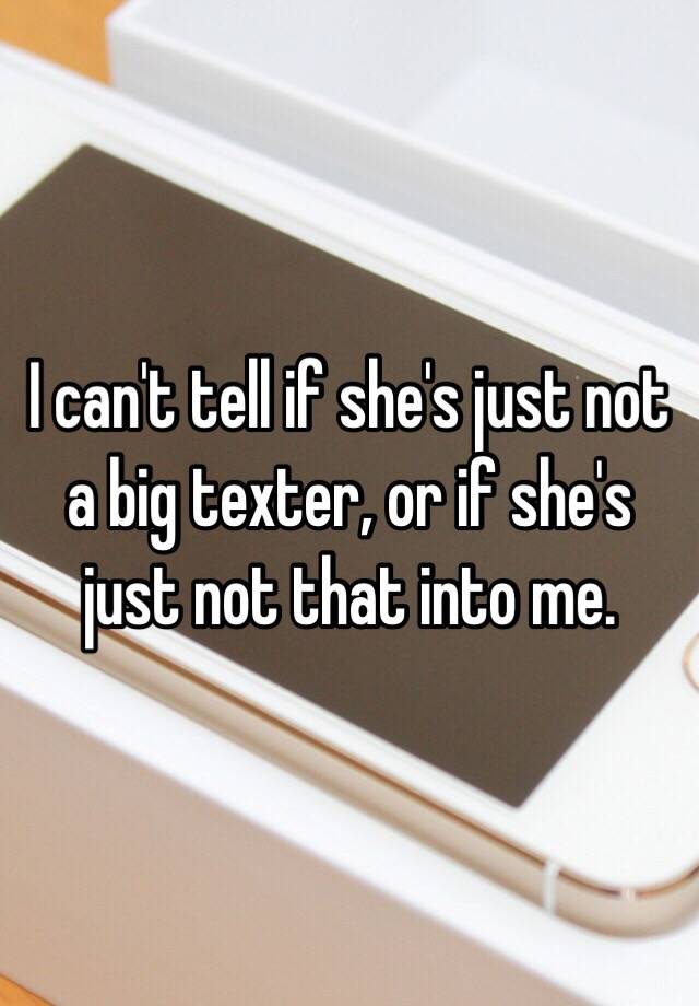 i-can-t-tell-if-she-s-just-not-a-big-texter-or-if-she-s-just-not-that