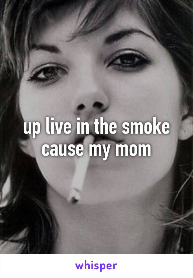 up live in the smoke cause my mom