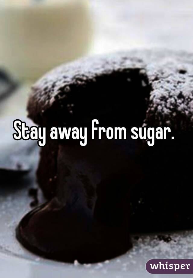 Stay away from sugar. 