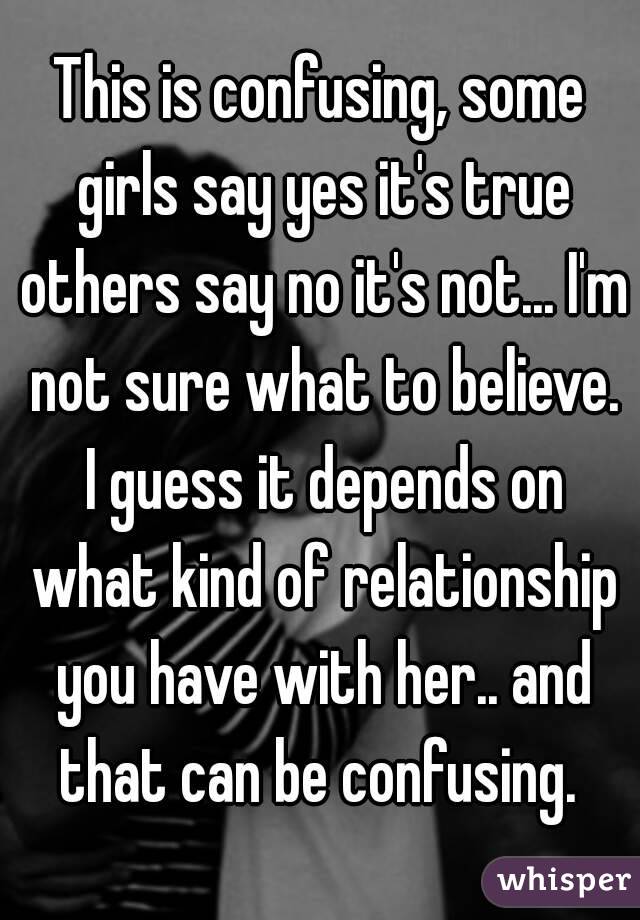 This is confusing, some girls say yes it's true others say no it's not... I'm not sure what to believe. I guess it depends on what kind of relationship you have with her.. and that can be confusing. 