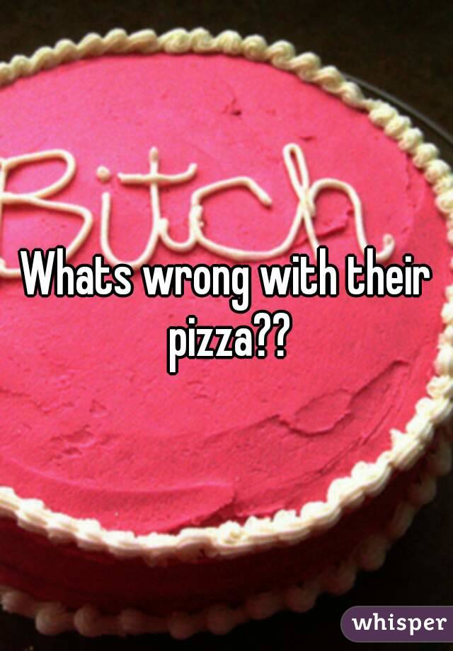 Whats wrong with their pizza??