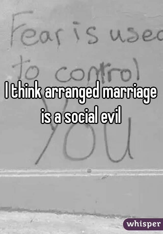I think arranged marriage is a social evil 