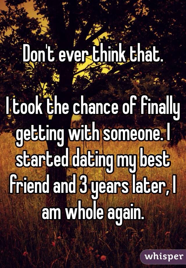 Don't ever think that. 

I took the chance of finally getting with someone. I started dating my best friend and 3 years later, I am whole again. 