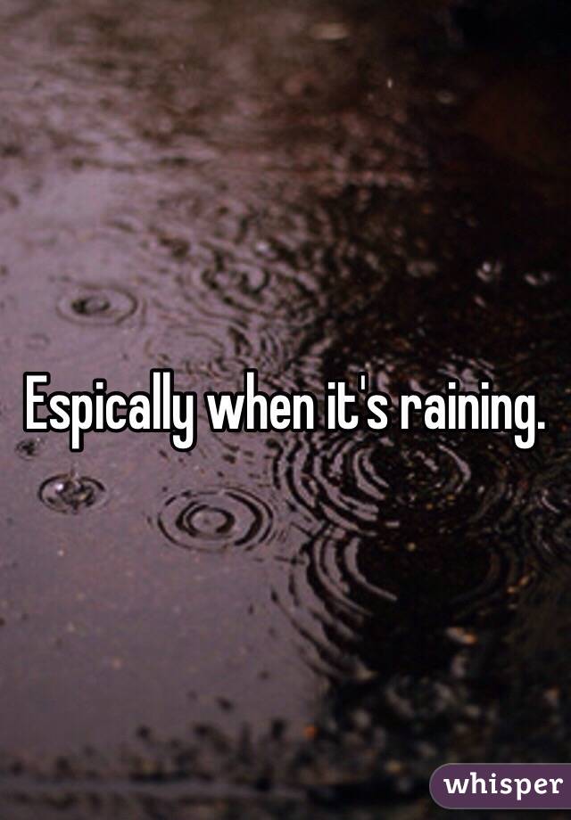 Espically when it's raining.