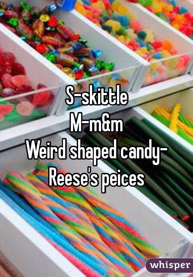 S-skittle
M-m&m
Weird shaped candy-Reese's peices