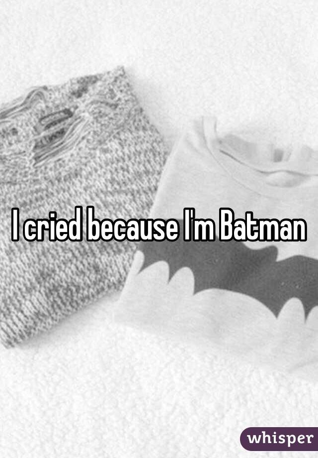 I cried because I'm Batman 