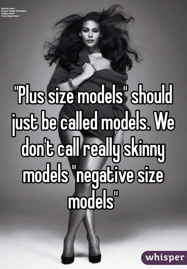 "Plus size models" should just be called models. We don't call really skinny models "negative size models" 