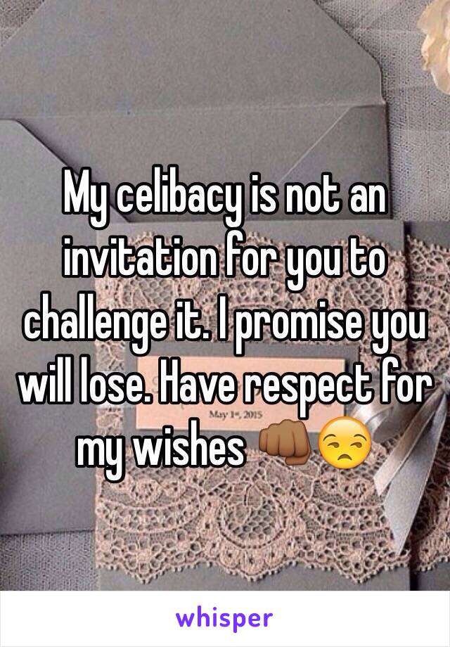 My celibacy is not an invitation for you to challenge it. I promise you will lose. Have respect for my wishes 👊🏾😒