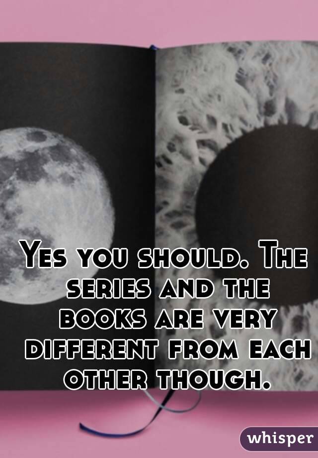 Yes you should. The series and the books are very different from each other though.