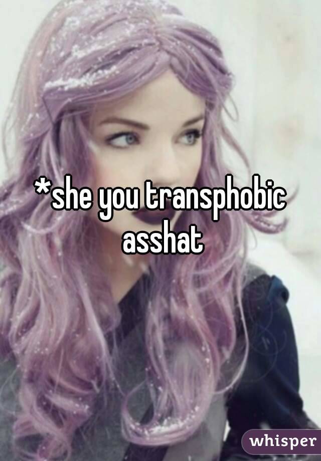 *she you transphobic asshat
