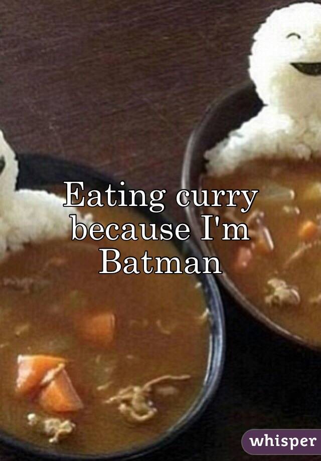 Eating curry because I'm Batman