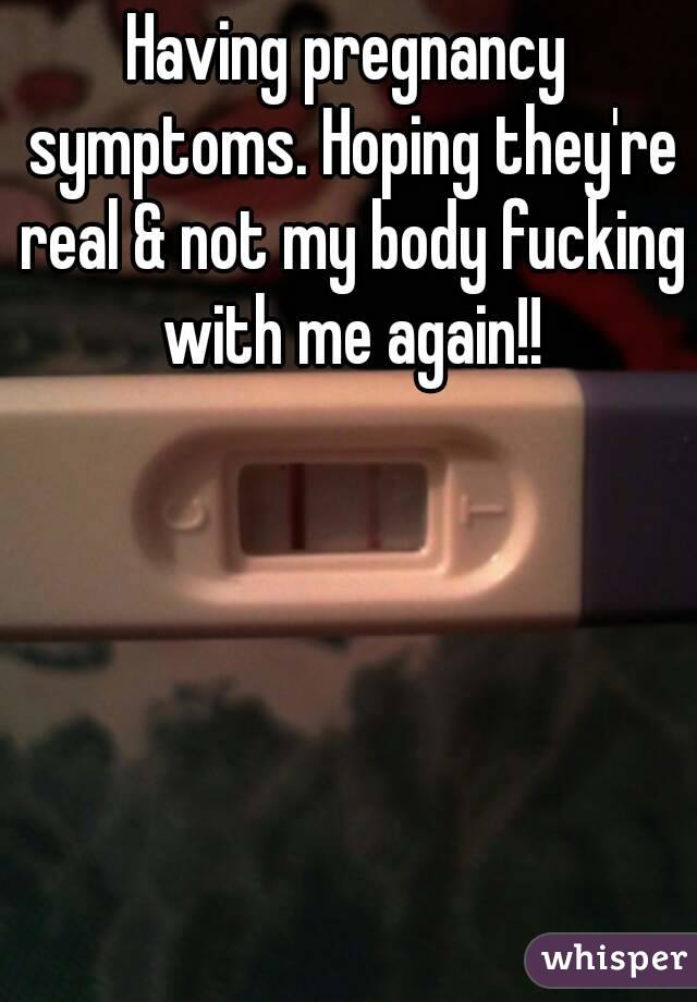 Having pregnancy symptoms. Hoping they're real & not my body fucking with me again!!