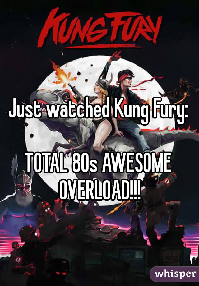 Just watched Kung Fury:

TOTAL 80s AWESOME OVERLOAD!!!