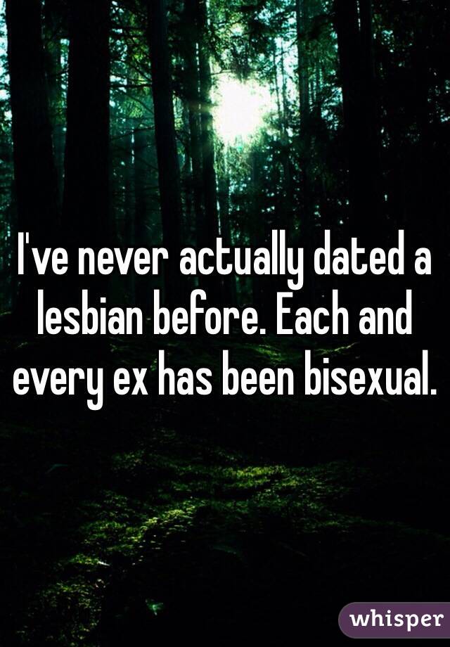 I've never actually dated a lesbian before. Each and every ex has been bisexual. 