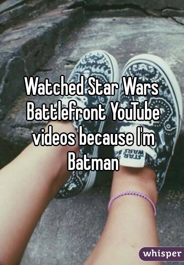 Watched Star Wars Battlefront YouTube videos because I'm Batman