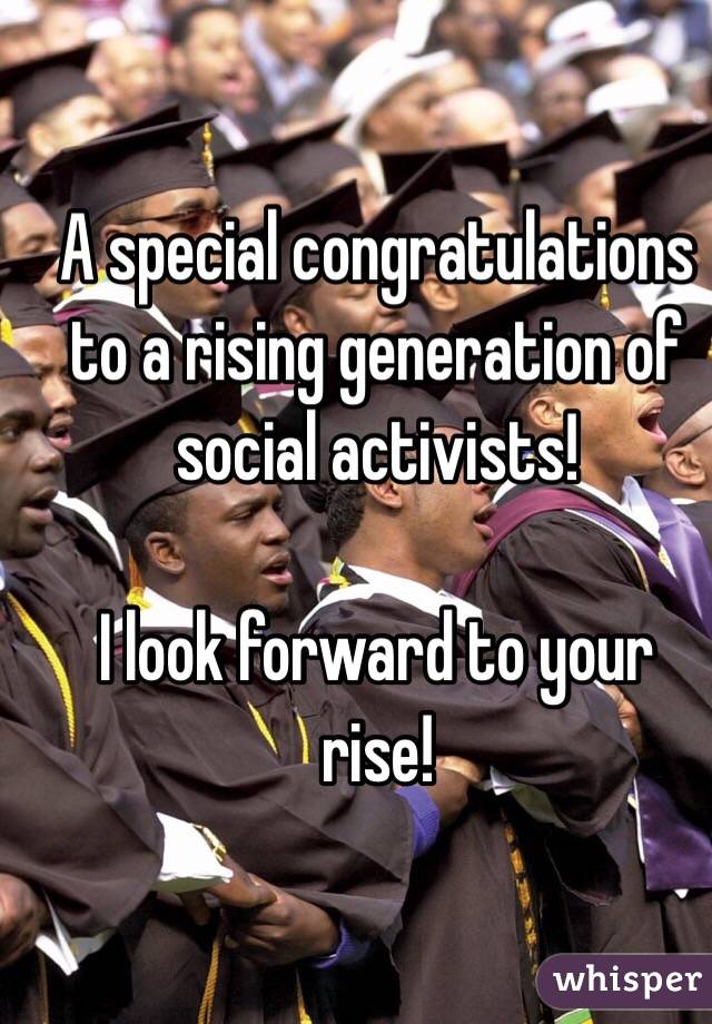 A special congratulations to a rising generation of social activists!

I look forward to your rise!